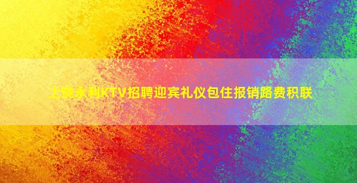 上饶永利KTV招聘迎宾礼仪包住报销路费积联